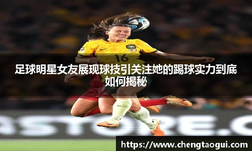 足球明星女友展现球技引关注她的踢球实力到底如何揭秘