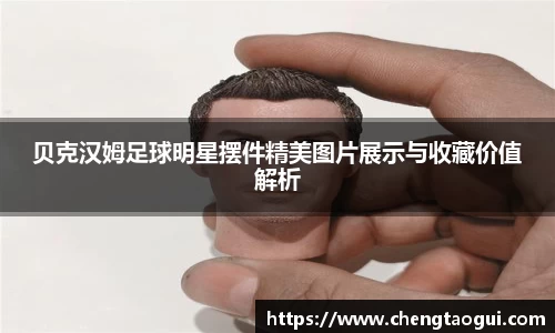 贝克汉姆足球明星摆件精美图片展示与收藏价值解析