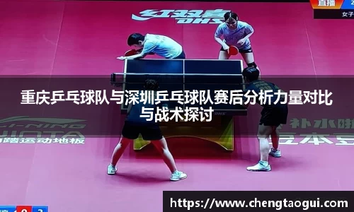 重庆乒乓球队与深圳乒乓球队赛后分析力量对比与战术探讨
