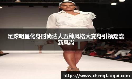 足球明星化身时尚达人五种风格大变身引领潮流新风尚