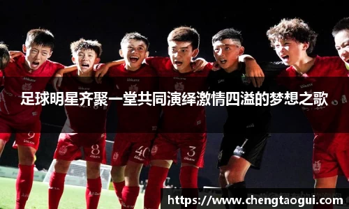 足球明星齐聚一堂共同演绎激情四溢的梦想之歌
