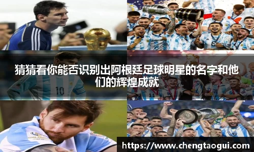猜猜看你能否识别出阿根廷足球明星的名字和他们的辉煌成就