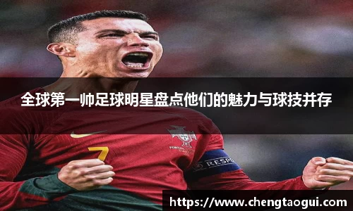 全球第一帅足球明星盘点他们的魅力与球技并存