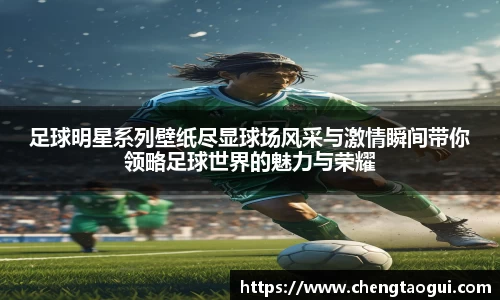 足球明星系列壁纸尽显球场风采与激情瞬间带你领略足球世界的魅力与荣耀