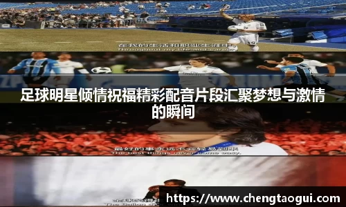 足球明星倾情祝福精彩配音片段汇聚梦想与激情的瞬间