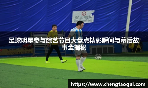 足球明星参与综艺节目大盘点精彩瞬间与幕后故事全揭秘